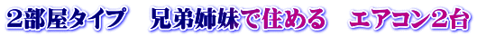 ２部屋タイプ　兄弟姉妹で住める　エアコン２台